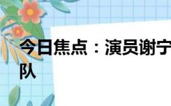 今日焦点：演员谢宁被困洪水 隔窗感谢救援队