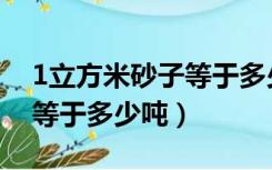 1立方米砂子等于多少吨水泥（1立方米砂子等于多少吨）