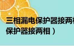 三相漏电保护器接两相电会跳闸吗（三相漏电保护器接两相）