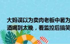 大妈误以为卖肉老板中暑为其刮痧10分钟 当事人：头天喝酒喝到太晚，看监控后搞笑又暖心