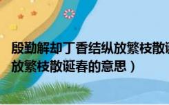 殷勤解却丁香结纵放繁枝散诞春的意思（殷勤解却丁香结 纵放繁枝散诞春的意思）