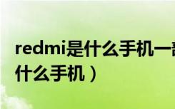 redmi是什么手机一部手机多少钱（redmi是什么手机）