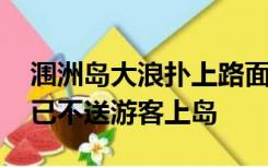 涠洲岛大浪扑上路面 游客险被冲海里，目前已不送游客上岛