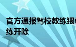 官方通报驾校教练猥亵女学员：行为不当，教练开除