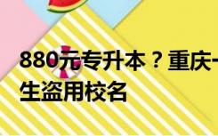 880元专升本？重庆一高校发声明称被虚假招生盗用校名