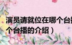 演员请就位在哪个台播（关于演员请就位在哪个台播的介绍）