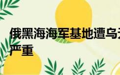 俄黑海海军基地遭乌无人艇袭击，俄军舰受损严重