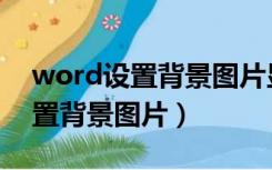 word设置背景图片显示不全（word如何设置背景图片）