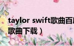 taylor swift歌曲百度云资源（taylor swift歌曲下载）