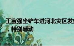 王宝强坐铲车进河北灾区发救援物资，网友：没想到他会来，特别感动