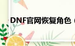 DNF官网恢复角色（dnf恢复角色官网）