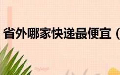 省外哪家快递最便宜（哪个快递最便宜省外）