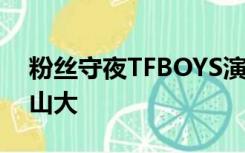 粉丝守夜TFBOYS演唱会 西安奥体中心亚历山大