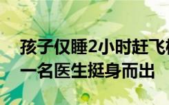 孩子仅睡2小时赶飞机口吐白沫，危急时刻，一名医生挺身而出