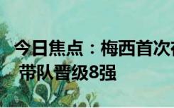 今日焦点：梅西首次在俱乐部点球大战中取胜 带队晋级8强