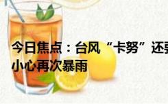 今日焦点：台风“卡努”还要大转弯 又要回中国登陆？东北小心再次暴雨