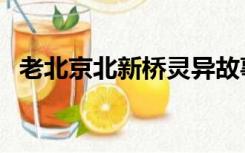 老北京北新桥灵异故事（北新桥灵异事件）