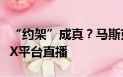 “约架”成真？马斯克称与扎克伯格笼斗将在X平台直播