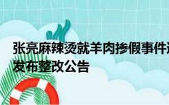 张亮麻辣烫就羊肉掺假事件道歉：加盟店下架私买食材，并发布整改公告