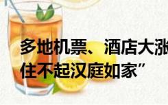 多地机票、酒店大涨！  网友吐槽“月薪2万住不起汉庭如家”