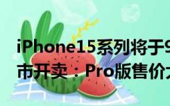 iPhone15系列将于9月12日发布 9月22日上市开卖：Pro版售价大涨