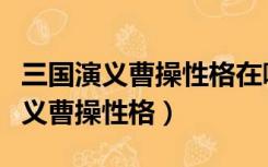 三国演义曹操性格在哪些因素下形成（三国演义曹操性格）