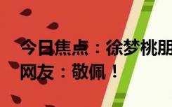 今日焦点：徐梦桃朋友圈点赞数惊呆岳云鹏 网友：敬佩！