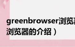 greenbrowser浏览器（关于greenbrowser浏览器的介绍）