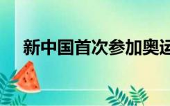 新中国首次参加奥运会的时间是1952年