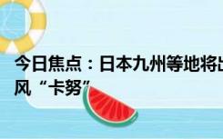 今日焦点：日本九州等地将出现暴风巨浪 中领馆提醒防范台风“卡努”