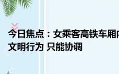 今日焦点：女乘客高铁车厢内赤脚搭上桌板 官方称属个人不文明行为 只能协调