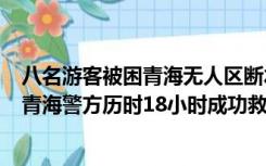 八名游客被困青海无人区断水断食：包括4名老人2名儿童，青海警方历时18小时成功救援