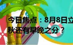 今日焦点：8月8日立秋算早还是晚,网友：立秋还有早晚之分？