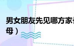 男女朋友先见哪方家长（男女朋友先见哪方父母）