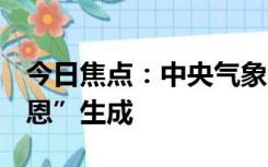 今日焦点：中央气象台：今年第7号台风“兰恩”生成