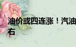 油价或四连涨！汽油、柴油每升上调0.2元左右