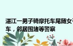 湛江一男子骑摩托车尾随女子入室抢劫，女子父亲推倒摩托车，邻居围堵等警察