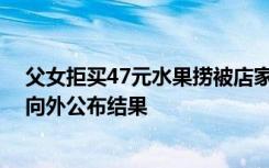 父女拒买47元水果捞被店家骂“小三” 相关部门：后续会向外公布结果