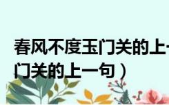 春风不度玉门关的上一句下一句（春风不度玉门关的上一句）