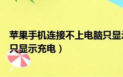 苹果手机连接不上电脑只显示充电（苹果手机无法连接电脑只显示充电）