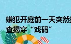 嫌犯开庭前一天突然提交立功材料，检察官调查揭穿“戏码”