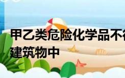 甲乙类危险化学品不得存放在地下或者半地下建筑物中