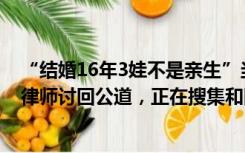 “结婚16年3娃不是亲生”当事人结束取保候审，称已请好律师讨回公道，正在搜集和固定证据