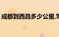 成都到西昌多少公里,驾车多长时间?过路费用