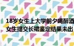 18岁女生上大学前夕喝醉酒，凌晨打车被网约车司机性侵？女生提交长裙鉴定结果未出，检方作出不予批捕决定