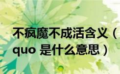 不疯魔不成活含义（ldquo 不疯魔不成活 rdquo 是什么意思）