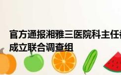 官方通报湘雅三医院科主任被举报：湖南卫健委与中南大学成立联合调查组