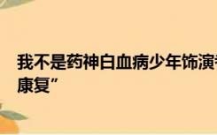 我不是药神白血病少年饰演者成了捐髓者：“希望患者早日康复”