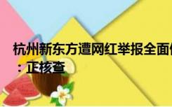 杭州新东方遭网红举报全面停课，不清楚复课时间，教育局：正核查