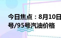 今日焦点：8月10日油价调整最新消息：92号/95号汽油价格